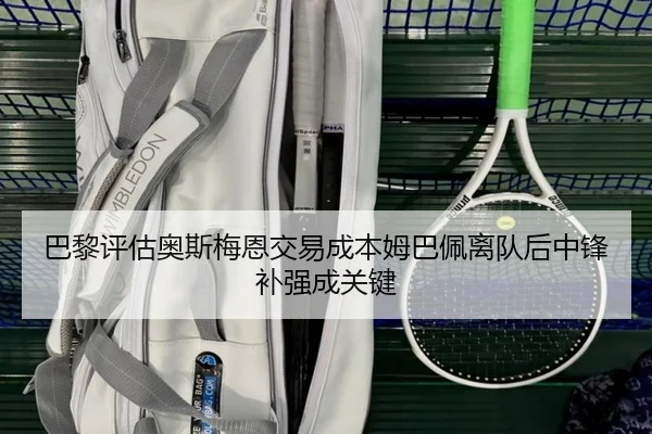 巴黎评估奥斯梅恩交易成本姆巴佩离队后中锋补强成关键
