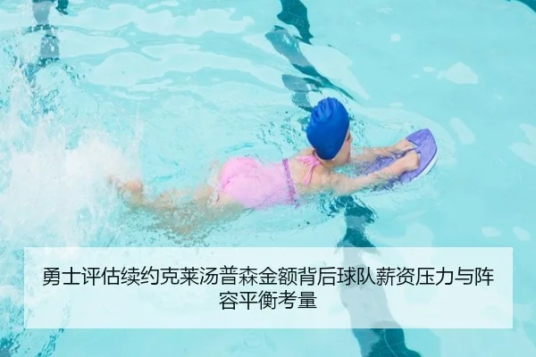 勇士评估续约克莱汤普森金额背后球队薪资压力与阵容平衡考量