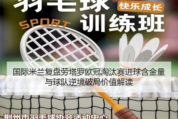 国际米兰复盘劳塔罗欧冠淘汰赛进球含金量与球队逆境破局价值解读
