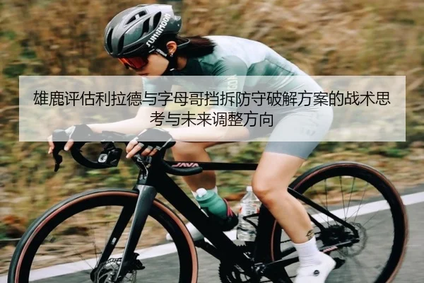 雄鹿评估利拉德与字母哥挡拆防守破解方案的战术思考与未来调整方向