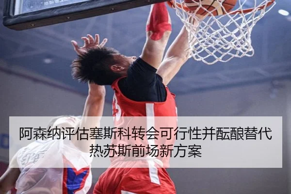阿森纳评估塞斯科转会可行性并酝酿替代热苏斯前场新方案