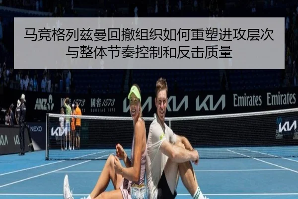 马竞格列兹曼回撤组织如何重塑进攻层次与整体节奏控制和反击质量