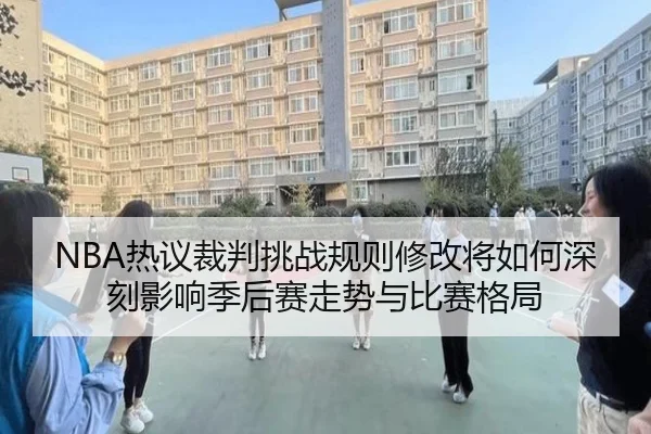 NBA热议裁判挑战规则修改将如何深刻影响季后赛走势与比赛格局