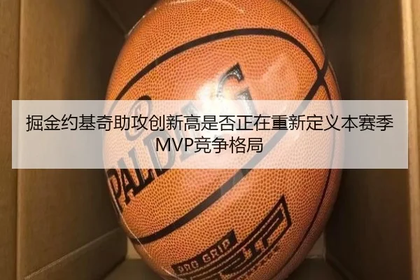 掘金约基奇助攻创新高是否正在重新定义本赛季MVP竞争格局