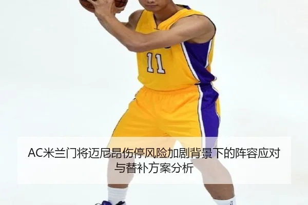 AC米兰门将迈尼昂伤停风险加剧背景下的阵容应对与替补方案分析