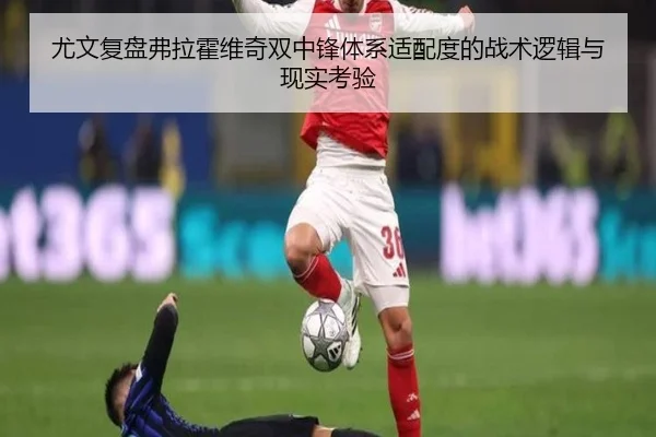 尤文复盘弗拉霍维奇双中锋体系适配度的战术逻辑与现实考验