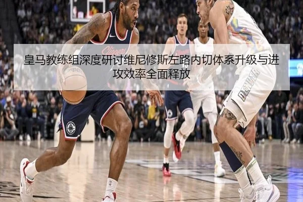 皇马教练组深度研讨维尼修斯左路内切体系升级与进攻效率全面释放