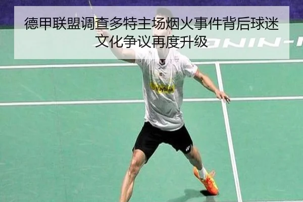 德甲联盟调查多特主场烟火事件背后球迷文化争议再度升级