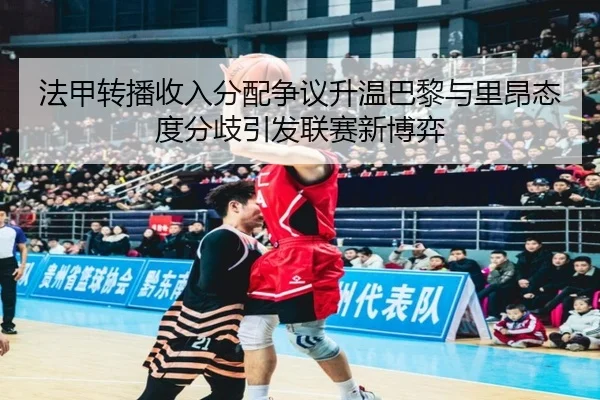 法甲转播收入分配争议升温巴黎与里昂态度分歧引发联赛新博弈