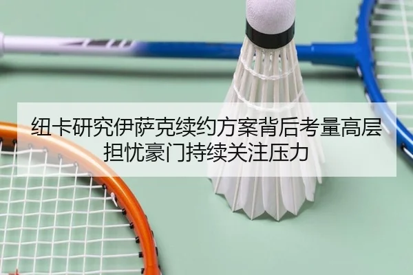 纽卡研究伊萨克续约方案背后考量高层担忧豪门持续关注压力
