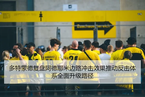 多特蒙德复盘阿德耶米边路冲击效果推动反击体系全面升级路径
