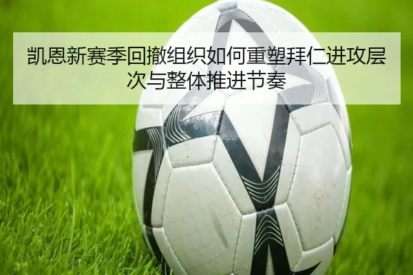 凯恩新赛季回撤组织如何重塑拜仁进攻层次与整体推进节奏